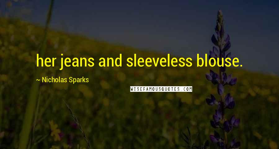 Nicholas Sparks Quotes: her jeans and sleeveless blouse.