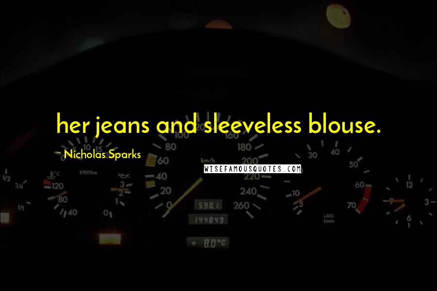 Nicholas Sparks Quotes: her jeans and sleeveless blouse.
