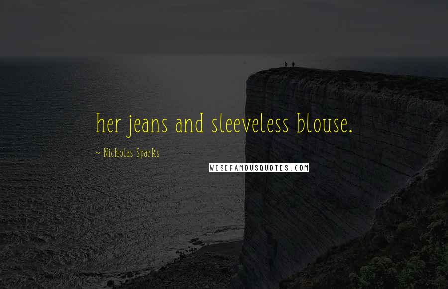 Nicholas Sparks Quotes: her jeans and sleeveless blouse.