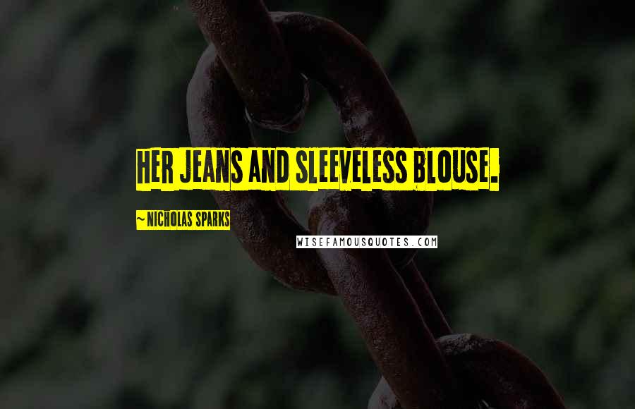 Nicholas Sparks Quotes: her jeans and sleeveless blouse.