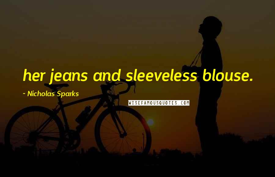 Nicholas Sparks Quotes: her jeans and sleeveless blouse.
