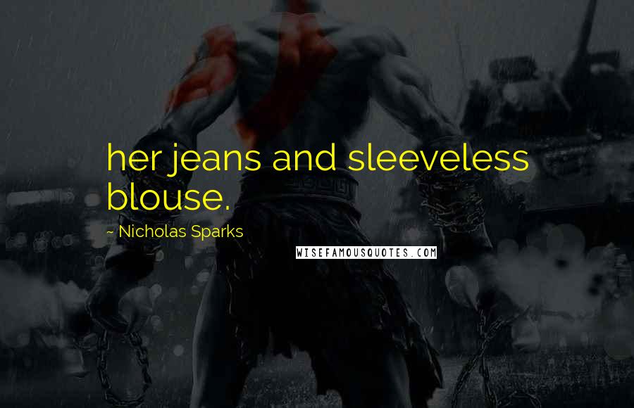 Nicholas Sparks Quotes: her jeans and sleeveless blouse.