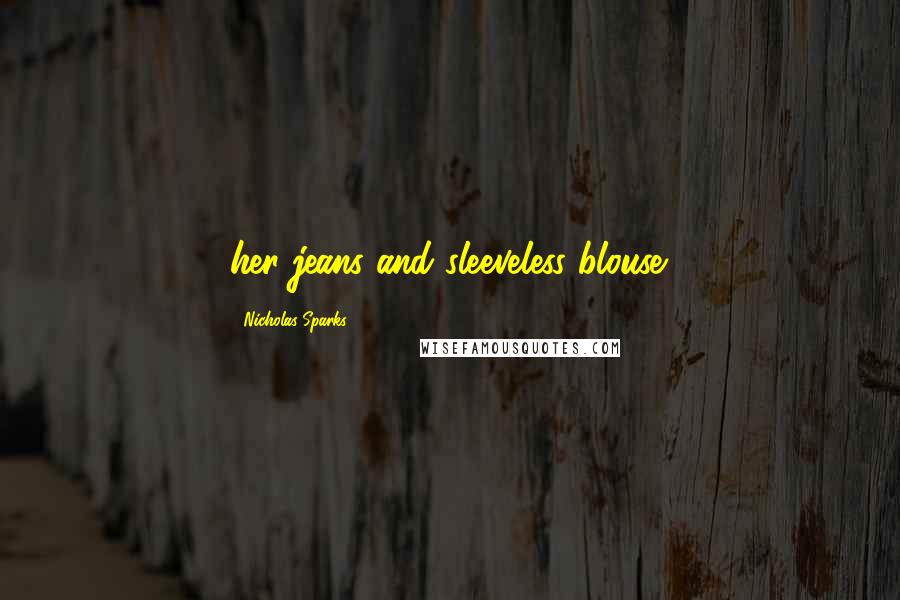 Nicholas Sparks Quotes: her jeans and sleeveless blouse.