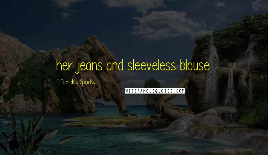 Nicholas Sparks Quotes: her jeans and sleeveless blouse.
