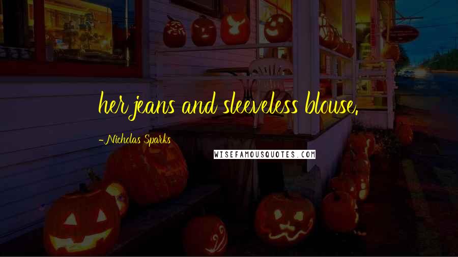 Nicholas Sparks Quotes: her jeans and sleeveless blouse.