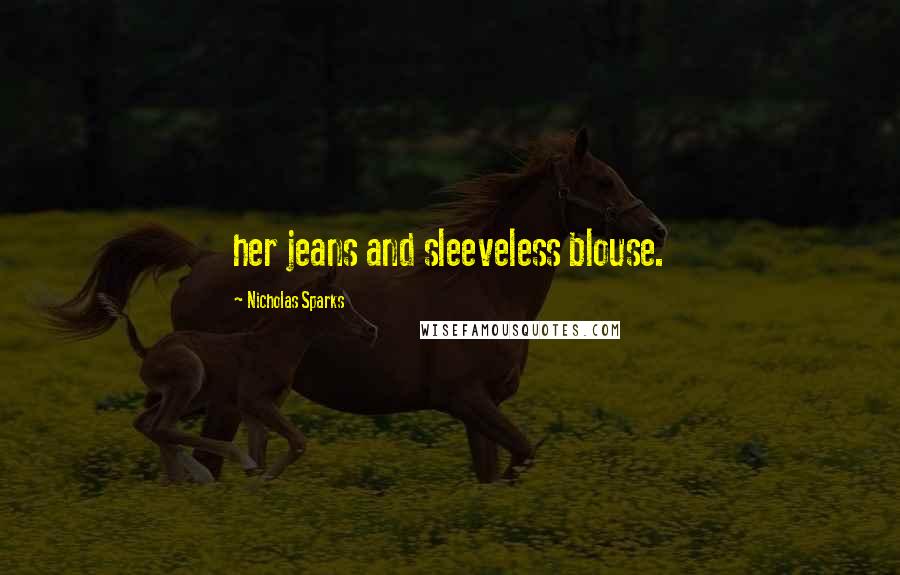 Nicholas Sparks Quotes: her jeans and sleeveless blouse.