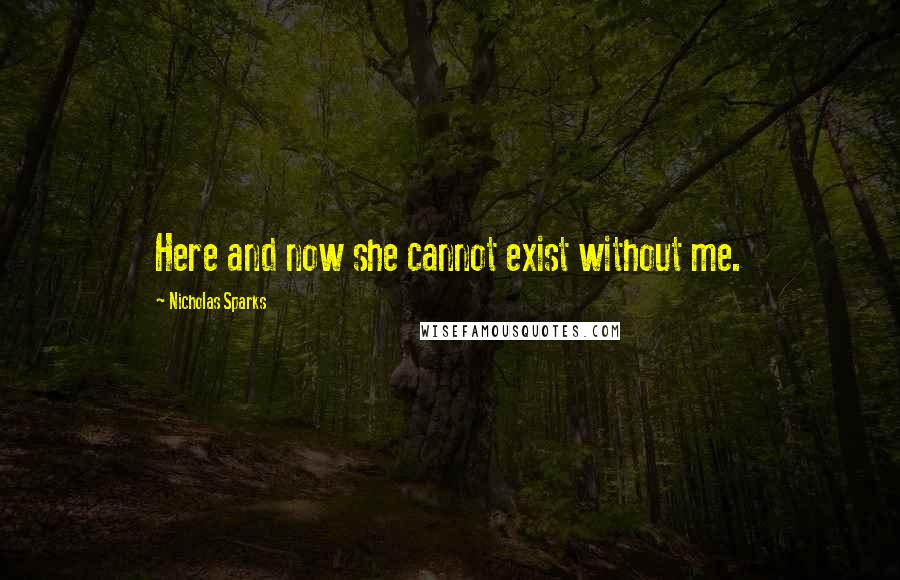 Nicholas Sparks Quotes: Here and now she cannot exist without me.