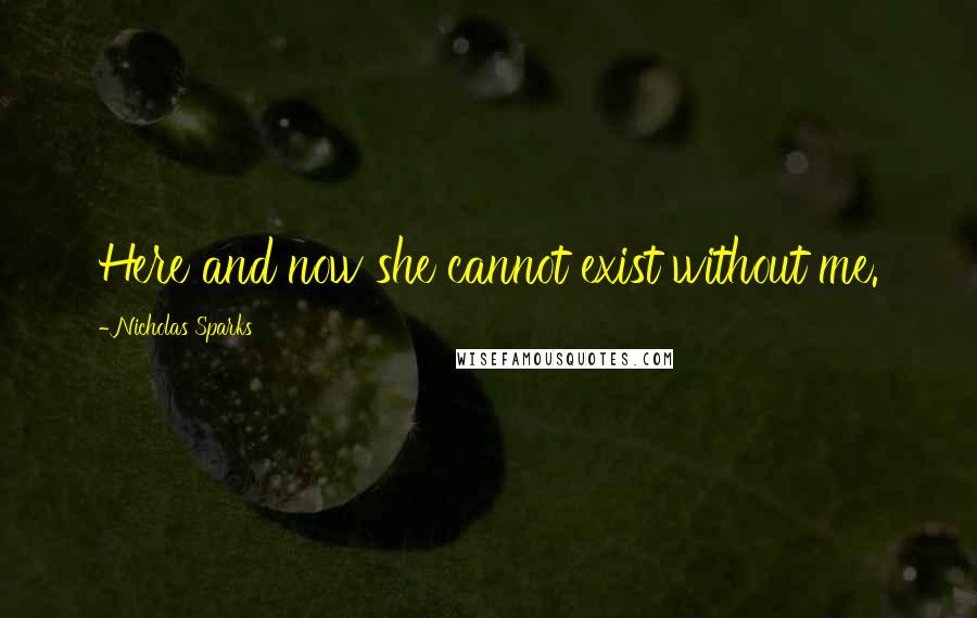 Nicholas Sparks Quotes: Here and now she cannot exist without me.