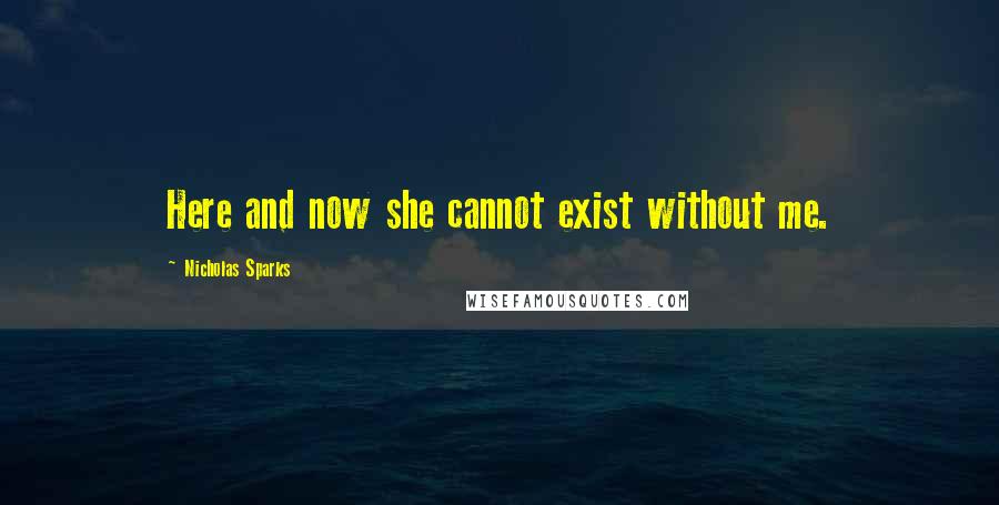 Nicholas Sparks Quotes: Here and now she cannot exist without me.