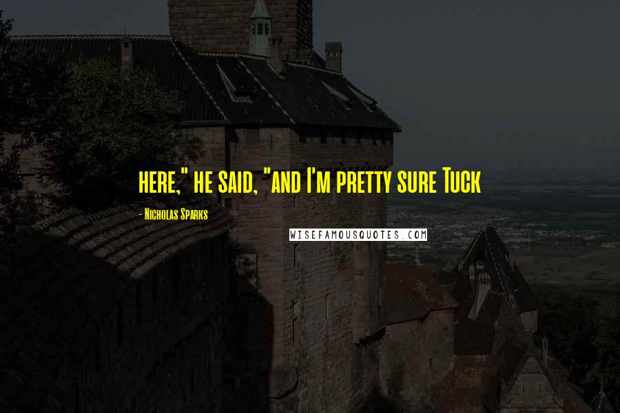 Nicholas Sparks Quotes: here," he said, "and I'm pretty sure Tuck