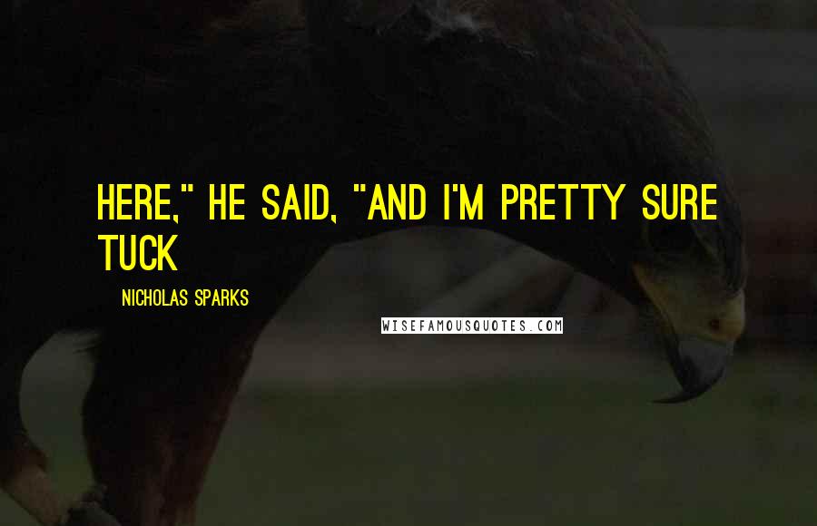 Nicholas Sparks Quotes: here," he said, "and I'm pretty sure Tuck
