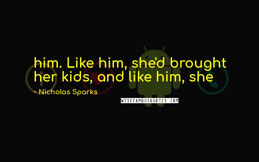 Nicholas Sparks Quotes: him. Like him, she'd brought her kids, and like him, she
