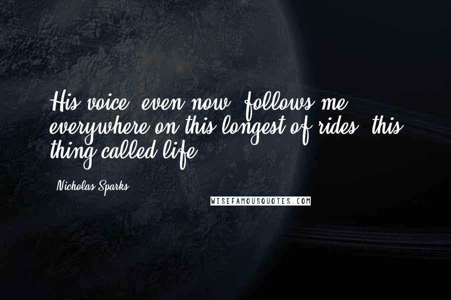 Nicholas Sparks Quotes: His voice, even now, follows me everywhere on this longest of rides, this thing called life.