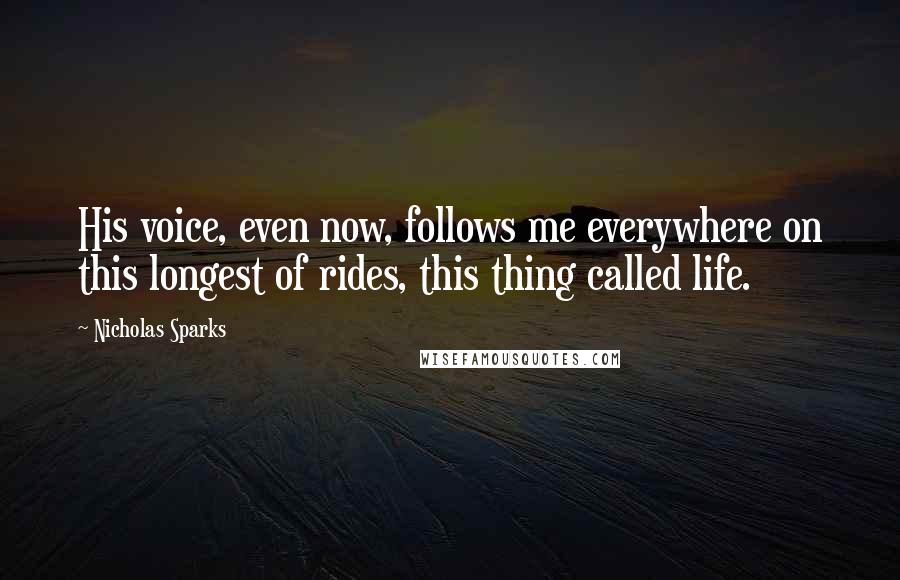 Nicholas Sparks Quotes: His voice, even now, follows me everywhere on this longest of rides, this thing called life.