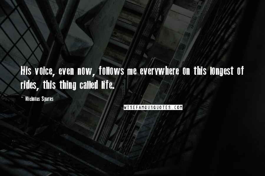 Nicholas Sparks Quotes: His voice, even now, follows me everywhere on this longest of rides, this thing called life.