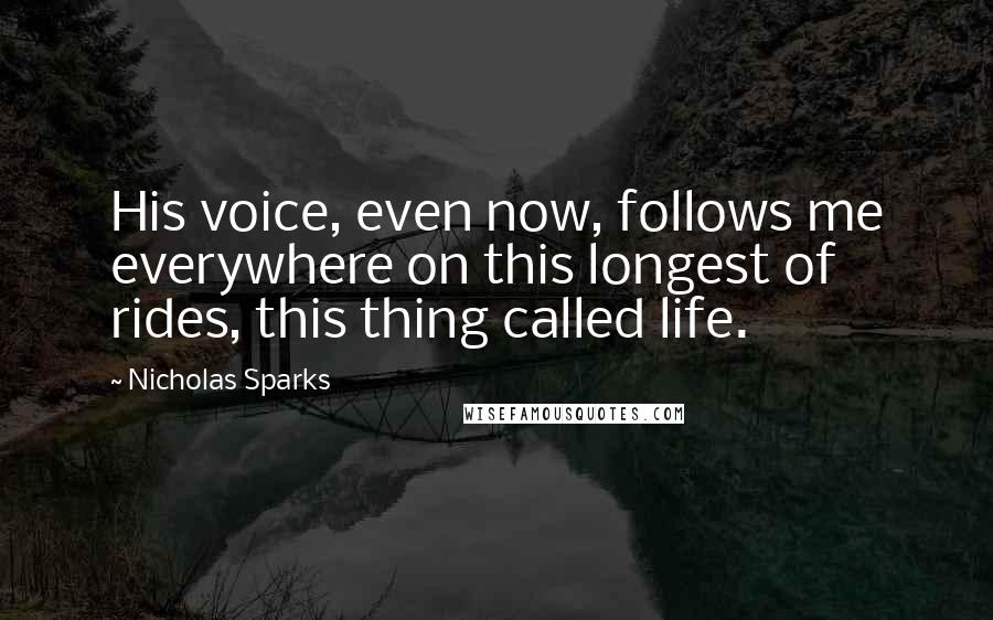 Nicholas Sparks Quotes: His voice, even now, follows me everywhere on this longest of rides, this thing called life.