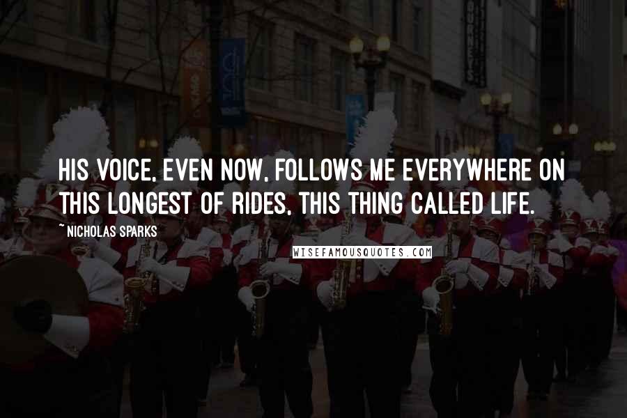 Nicholas Sparks Quotes: His voice, even now, follows me everywhere on this longest of rides, this thing called life.