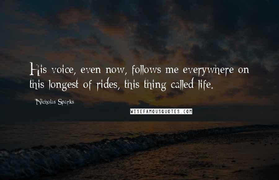Nicholas Sparks Quotes: His voice, even now, follows me everywhere on this longest of rides, this thing called life.