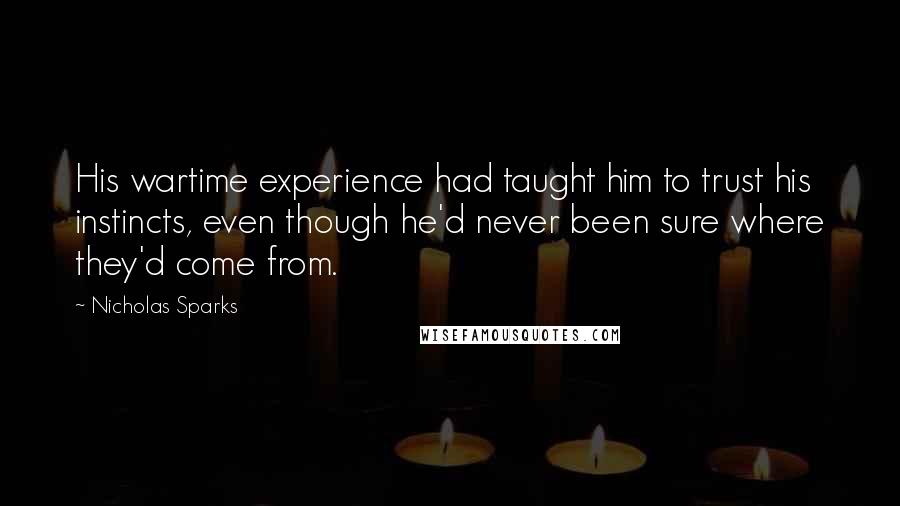 Nicholas Sparks Quotes: His wartime experience had taught him to trust his instincts, even though he'd never been sure where they'd come from.