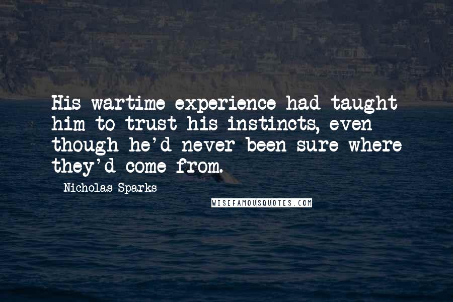 Nicholas Sparks Quotes: His wartime experience had taught him to trust his instincts, even though he'd never been sure where they'd come from.