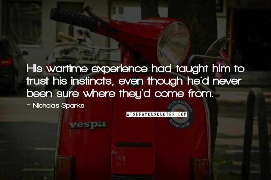 Nicholas Sparks Quotes: His wartime experience had taught him to trust his instincts, even though he'd never been sure where they'd come from.