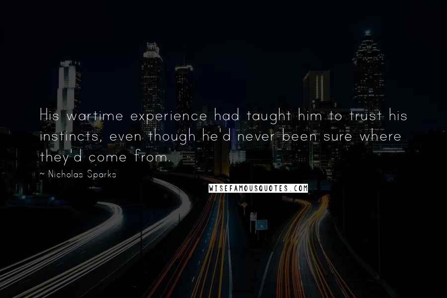 Nicholas Sparks Quotes: His wartime experience had taught him to trust his instincts, even though he'd never been sure where they'd come from.