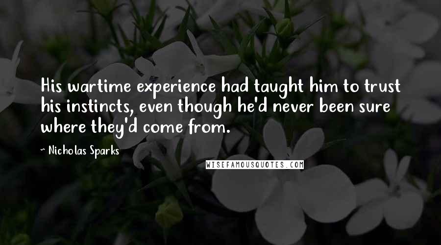 Nicholas Sparks Quotes: His wartime experience had taught him to trust his instincts, even though he'd never been sure where they'd come from.