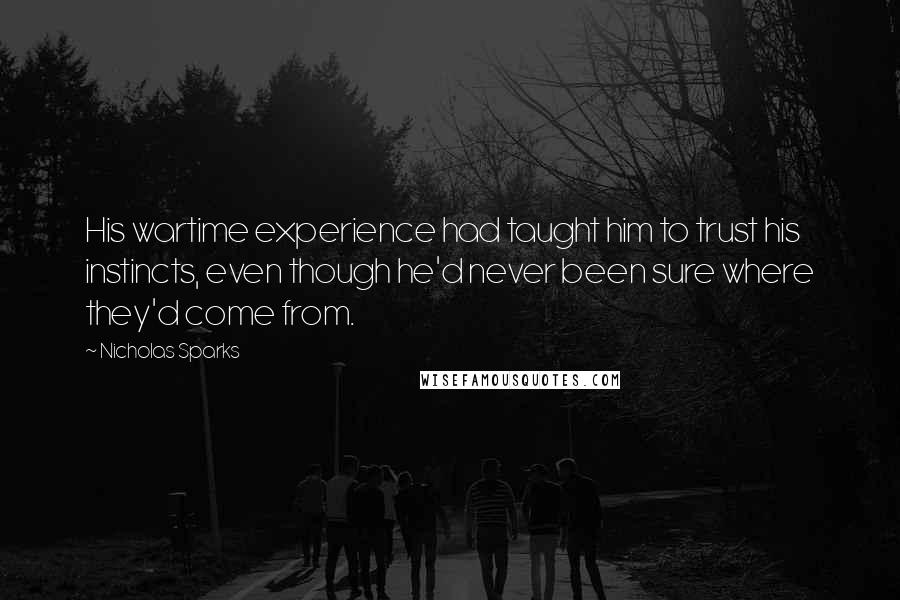 Nicholas Sparks Quotes: His wartime experience had taught him to trust his instincts, even though he'd never been sure where they'd come from.