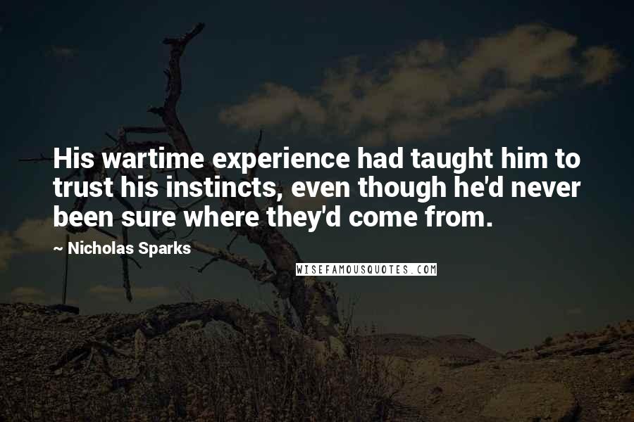 Nicholas Sparks Quotes: His wartime experience had taught him to trust his instincts, even though he'd never been sure where they'd come from.