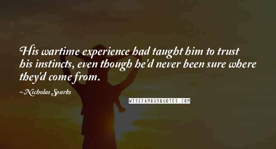 Nicholas Sparks Quotes: His wartime experience had taught him to trust his instincts, even though he'd never been sure where they'd come from.