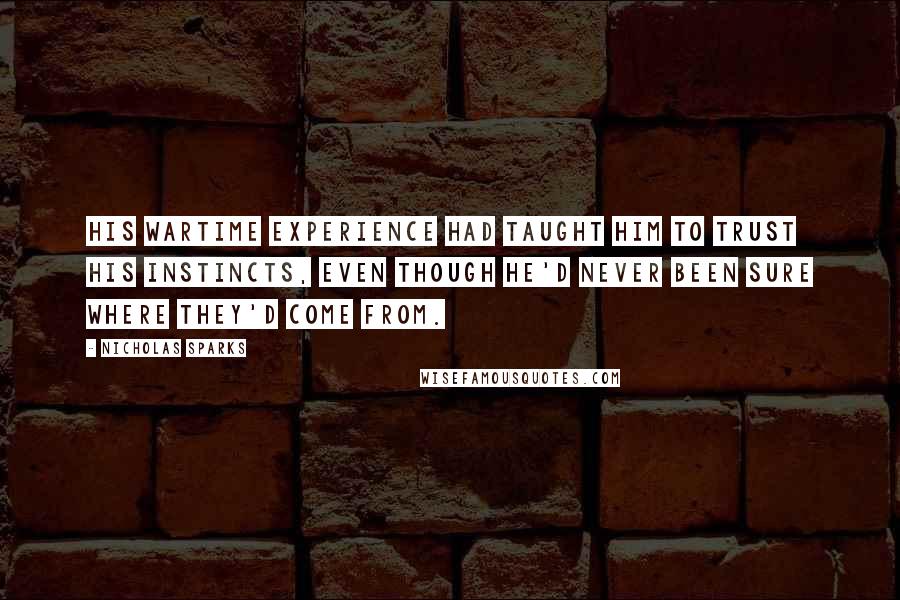 Nicholas Sparks Quotes: His wartime experience had taught him to trust his instincts, even though he'd never been sure where they'd come from.