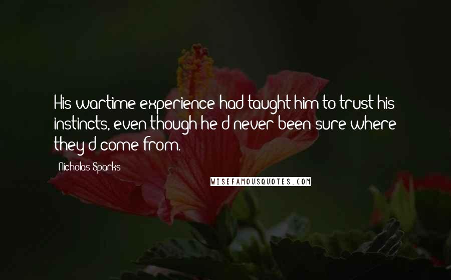 Nicholas Sparks Quotes: His wartime experience had taught him to trust his instincts, even though he'd never been sure where they'd come from.