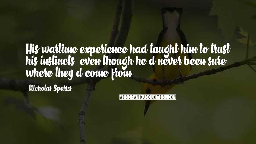 Nicholas Sparks Quotes: His wartime experience had taught him to trust his instincts, even though he'd never been sure where they'd come from.