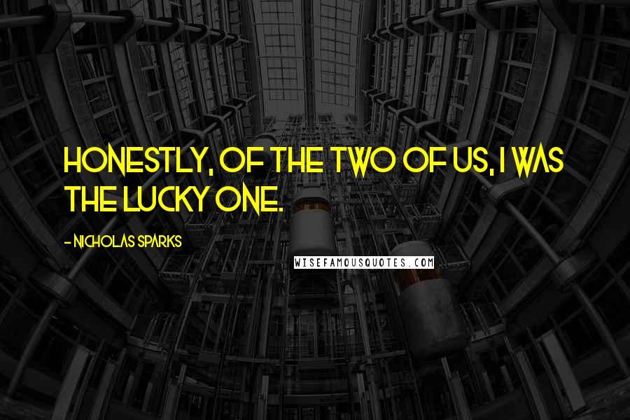 Nicholas Sparks Quotes: Honestly, of the two of us, I was the lucky one.