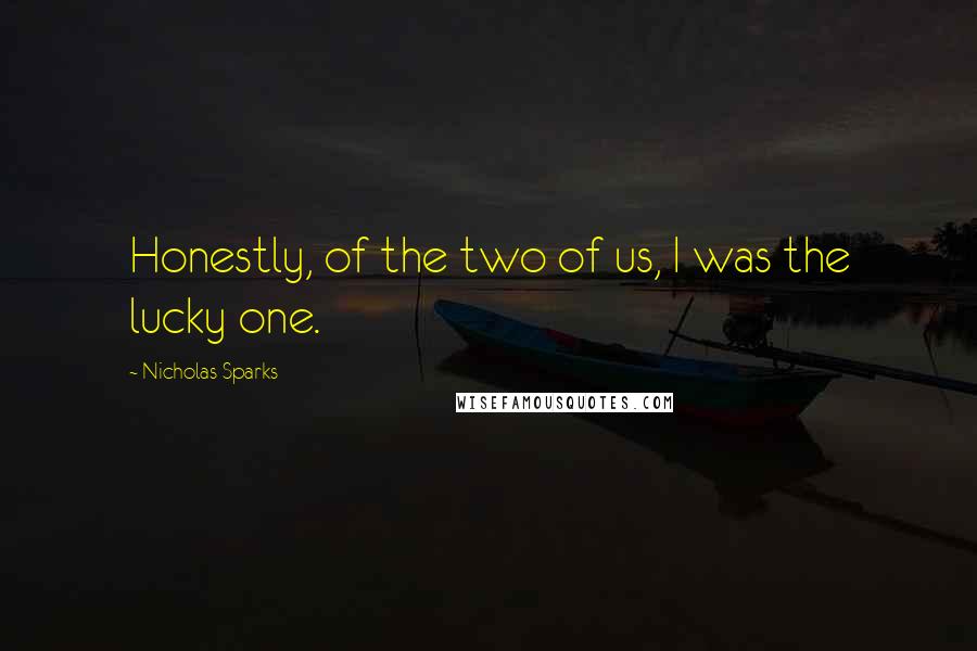 Nicholas Sparks Quotes: Honestly, of the two of us, I was the lucky one.