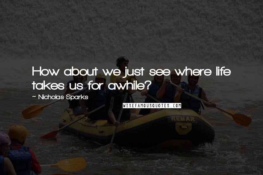 Nicholas Sparks Quotes: How about we just see where life takes us for awhile?