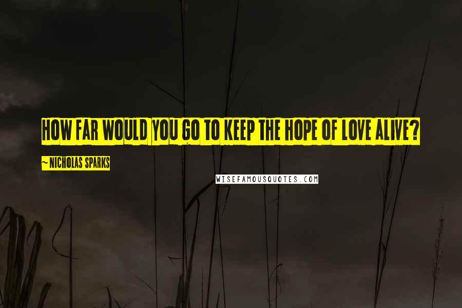 Nicholas Sparks Quotes: How far would you go to keep the hope of love alive?