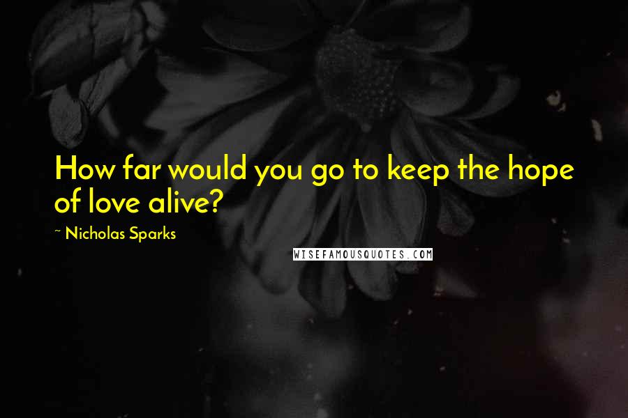 Nicholas Sparks Quotes: How far would you go to keep the hope of love alive?