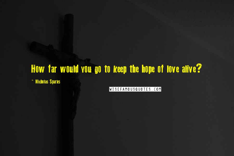 Nicholas Sparks Quotes: How far would you go to keep the hope of love alive?