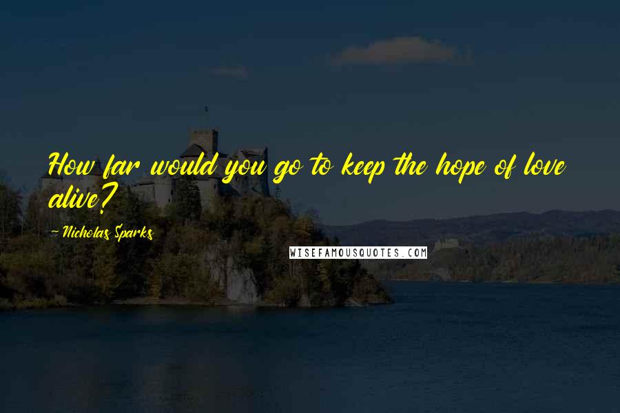 Nicholas Sparks Quotes: How far would you go to keep the hope of love alive?
