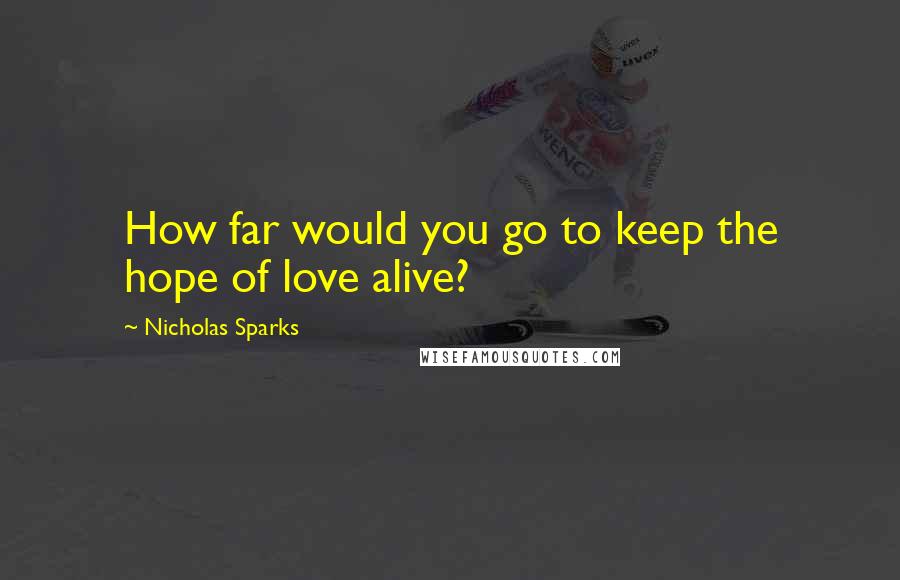 Nicholas Sparks Quotes: How far would you go to keep the hope of love alive?