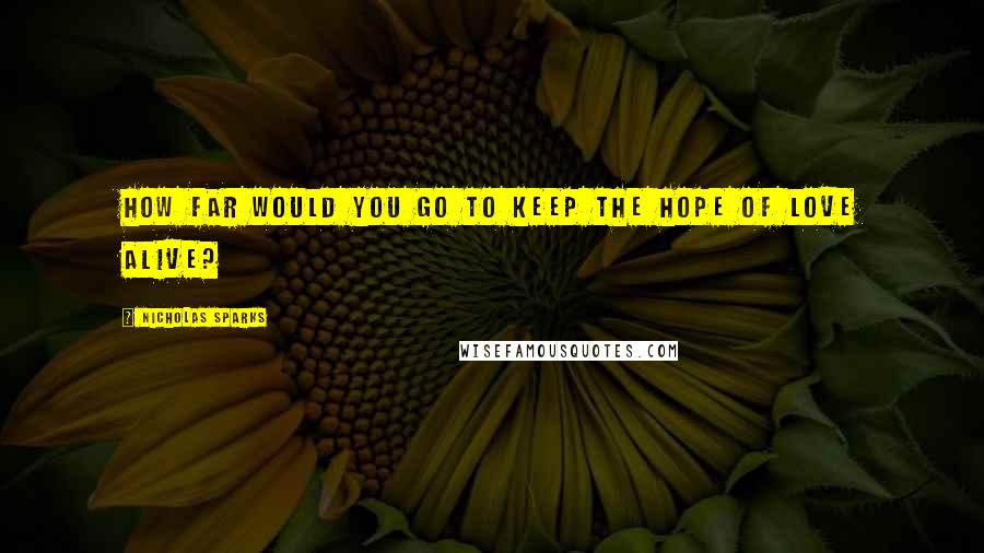 Nicholas Sparks Quotes: How far would you go to keep the hope of love alive?