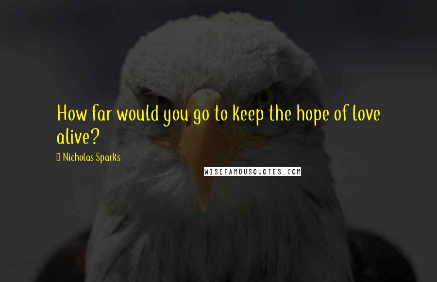 Nicholas Sparks Quotes: How far would you go to keep the hope of love alive?