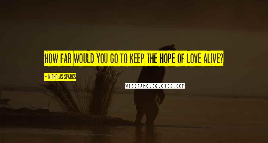 Nicholas Sparks Quotes: How far would you go to keep the hope of love alive?