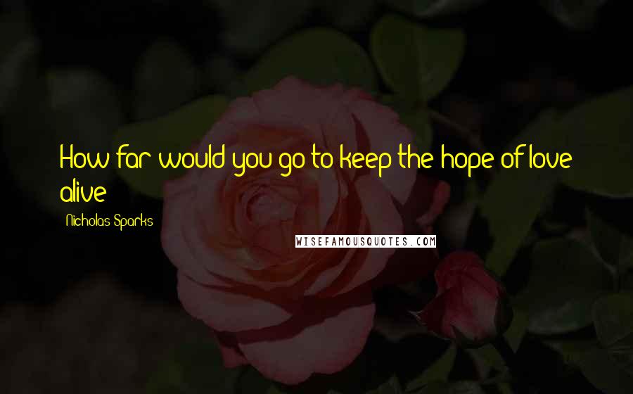 Nicholas Sparks Quotes: How far would you go to keep the hope of love alive?