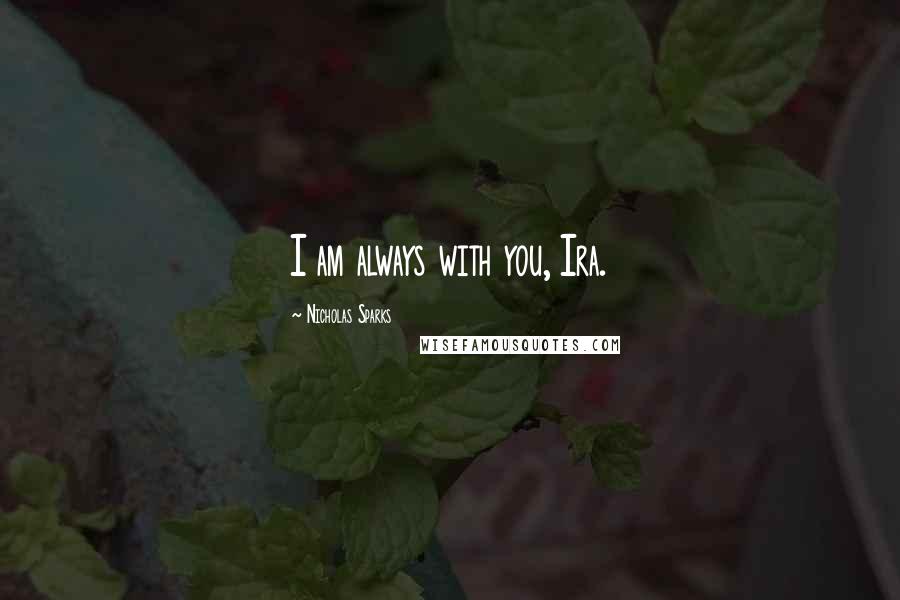 Nicholas Sparks Quotes: I am always with you, Ira.