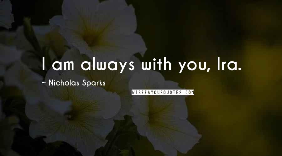 Nicholas Sparks Quotes: I am always with you, Ira.