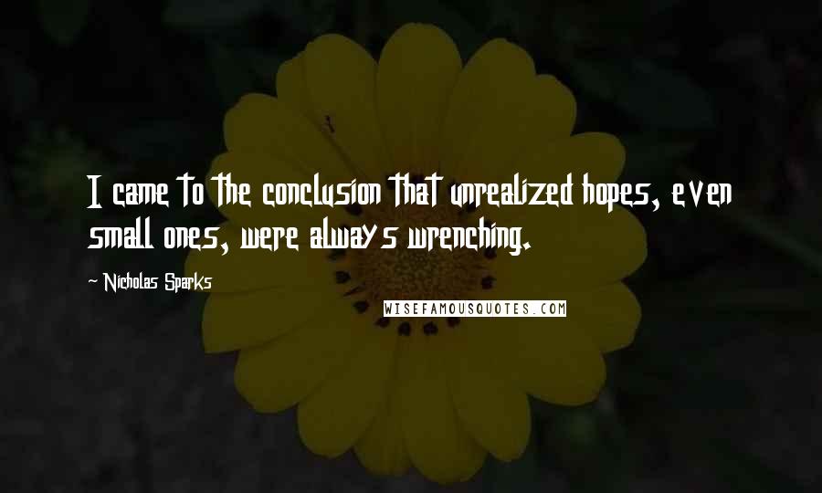 Nicholas Sparks Quotes: I came to the conclusion that unrealized hopes, even small ones, were always wrenching.