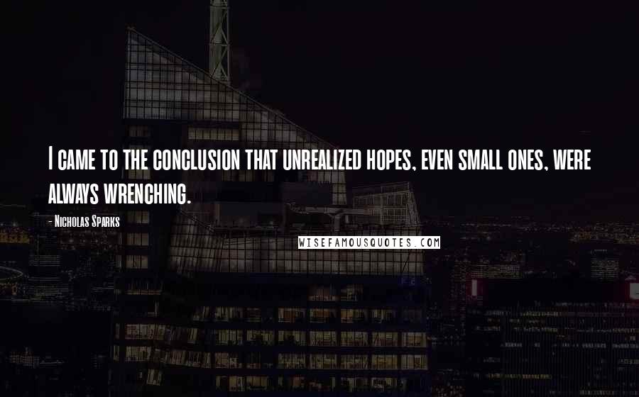 Nicholas Sparks Quotes: I came to the conclusion that unrealized hopes, even small ones, were always wrenching.