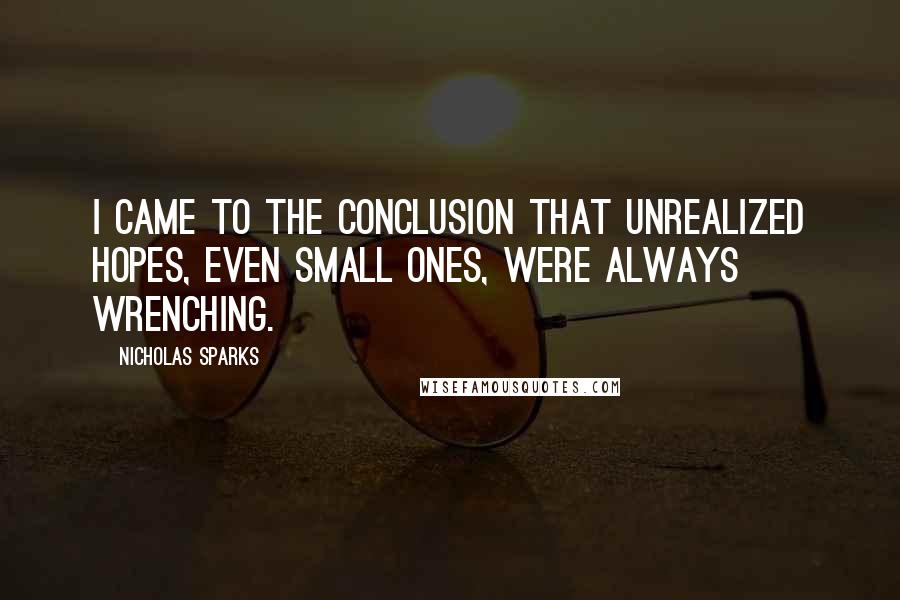 Nicholas Sparks Quotes: I came to the conclusion that unrealized hopes, even small ones, were always wrenching.
